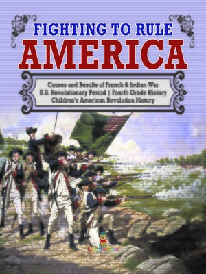 cover image of Fighting to Rule America--Causes and Results of French & Indian War--U.S. Revolutionary Period--Fourth Grade History--Children's American Revolution History